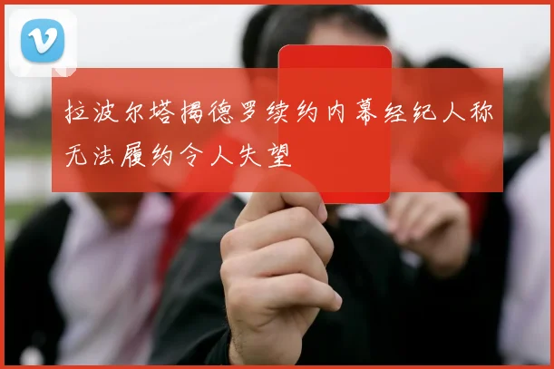 拉波尔塔揭德罗续约内幕经纪人称无法履约令人失望