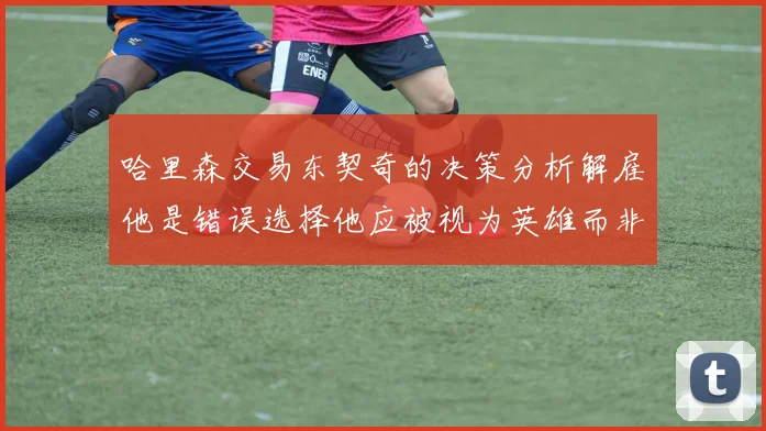 哈里森交易东契奇的决策分析解雇他是错误选择他应被视为英雄而非罪人