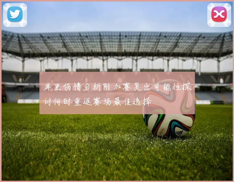 库里伤情分析附加赛复出可能性探讨何时重返赛场最佳选择