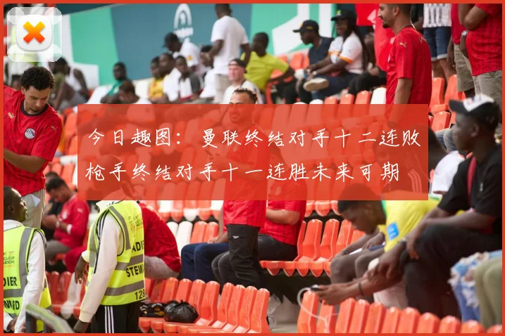 今日趣图：曼联终结对手十二连败枪手终结对手十一连胜未来可期
