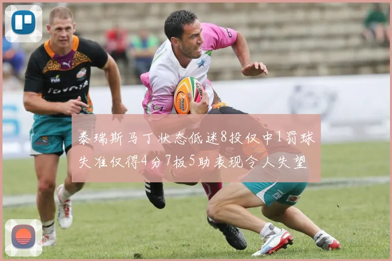 泰瑞斯马丁状态低迷8投仅中1罚球失准仅得4分7板5助表现令人失望