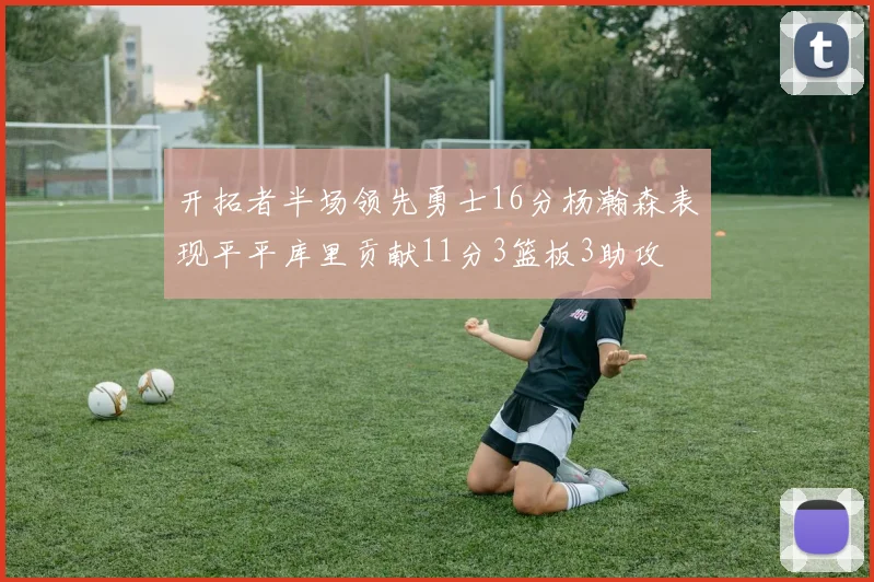 开拓者半场领先勇士16分杨瀚森表现平平库里贡献11分3篮板3助攻