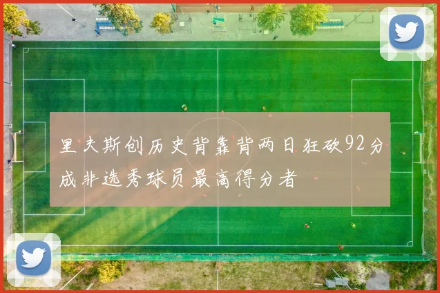 里夫斯创历史背靠背两日狂砍92分成非选秀球员最高得分者