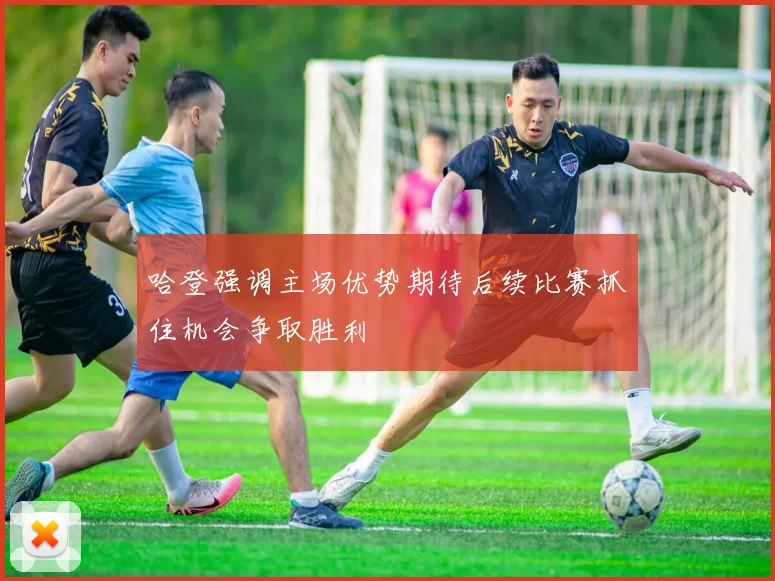 哈登强调主场优势期待后续比赛抓住机会争取胜利