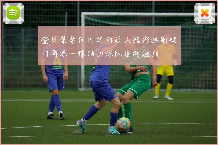 登贝莱禁区内华丽过人精彩挑射破门再添一球助力球队逆转胜利