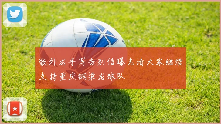 张外龙手写告别信曝光请大家继续支持重庆铜梁龙球队