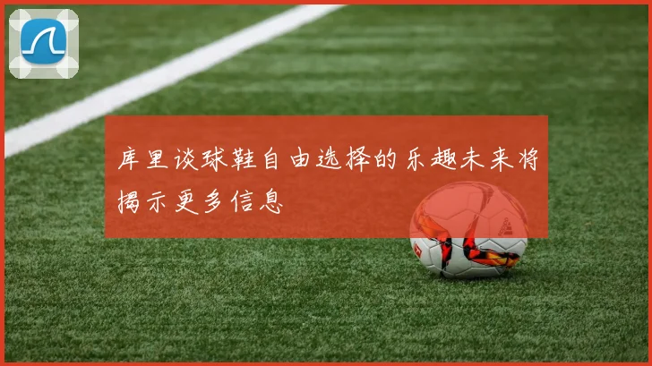 库里谈球鞋自由选择的乐趣未来将揭示更多信息