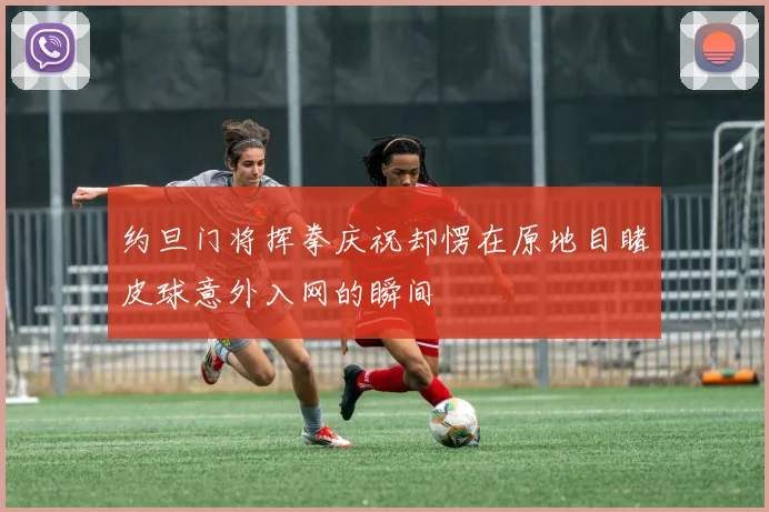 约旦门将挥拳庆祝却愣在原地目睹皮球意外入网的瞬间