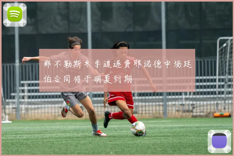 那不勒斯冬季追逐费耶诺德中场廷伯合同将于明夏到期