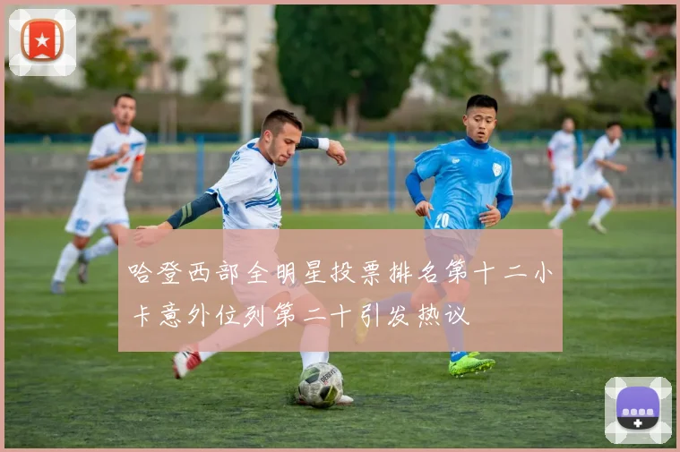 哈登西部全明星投票排名第十二小卡意外位列第二十引发热议