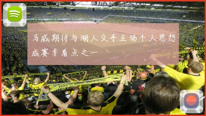 马威期待与湖人交手五场个人恩怨成赛季看点之一