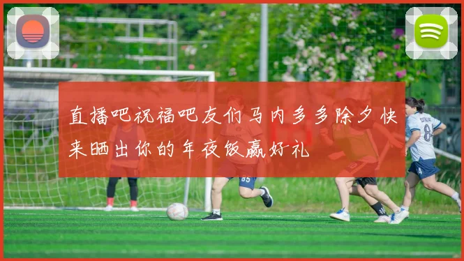 直播吧祝福吧友们马内多多除夕快来晒出你的年夜饭赢好礼