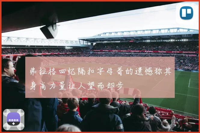 弗拉格回忆隔扣字母哥的遗憾称其身高力量让人望而却步