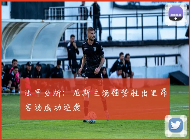 法甲分析：尼斯主场强势胜出里昂客场成功逆袭